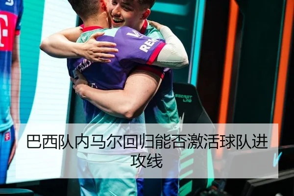 巴西队内马尔回归能否激活球队进攻线
