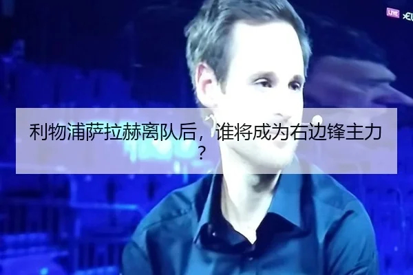 利物浦萨拉赫离队后，谁将成为右边锋主力？