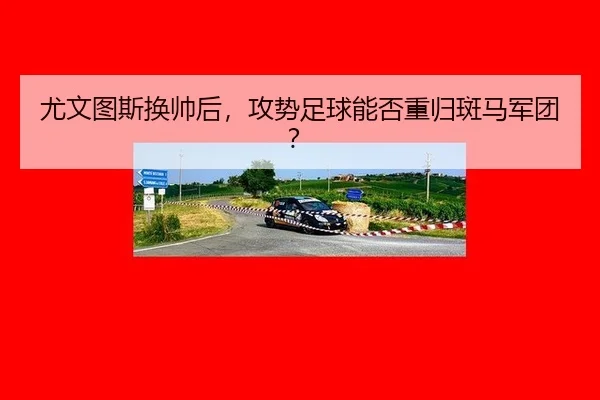尤文图斯换帅后，攻势足球能否重归斑马军团？